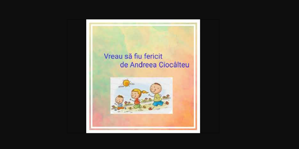 Vreau sa fiu fericit – poveste terapeutica de Andreea Ciocâlteu