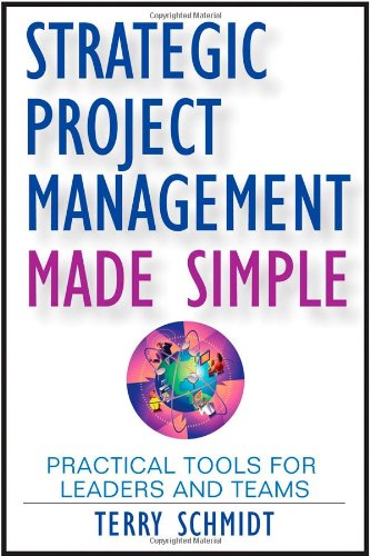 Strategic Project Management Made Simple: Practical Tools for Leaders and Teams de Terry Schmidt