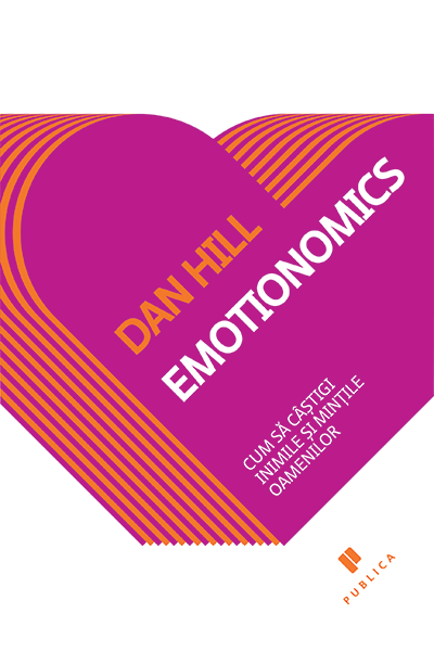 Emotionomics: Cum să câștigi inimile și mințile oamenilor de Dan Hill