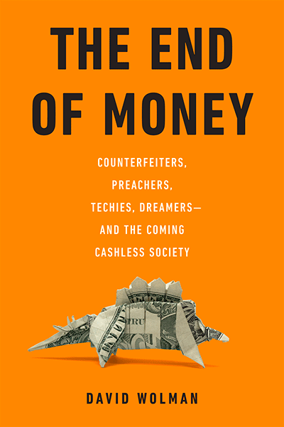 The End of Money: Counterfeiters, Preachers, Techies, Dreamers–and the Coming Cashless Society de David Wolman