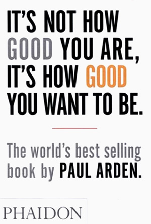 It’s Not How Good You Are, It’s How Good You Want to Be de Paul Arden