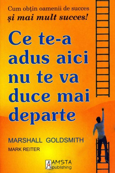 Ce te-a adus aici nu te va duce mai departe de Marshall Goldsmith