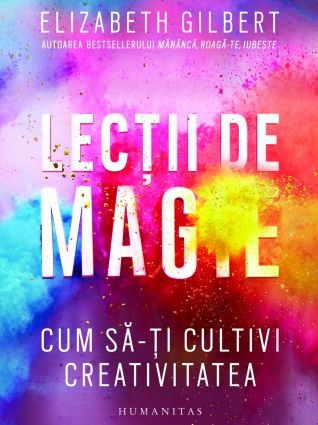 Lecții de magie: cum să-ți cultivi creativitatea de Elizabeth Gilbert