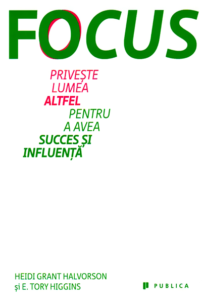 Focus. Privește lumea altfel pentru a avea succes și influență de Heidi Grant Halvorson