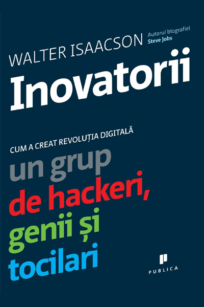 Inovatorii. Cum a creat revoluția digitală un grup de hackeri, genii și tocilari de Walter Isaacson