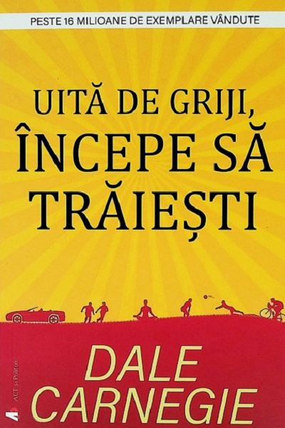 Uită de griji, începe să trăiești de Dale Carnegie