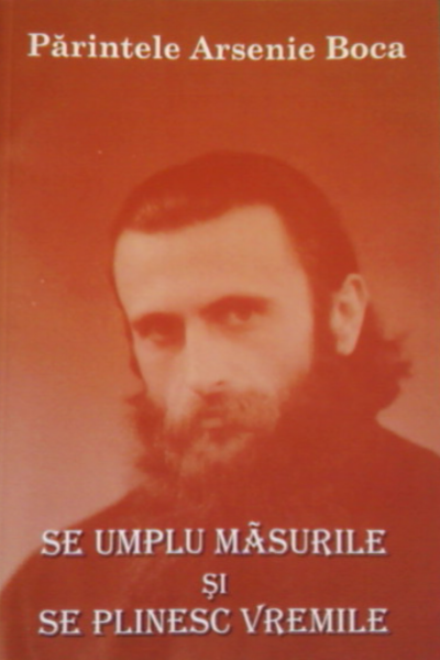 Se umplu măsurile și se plinesc vremile de Arsenie Boca