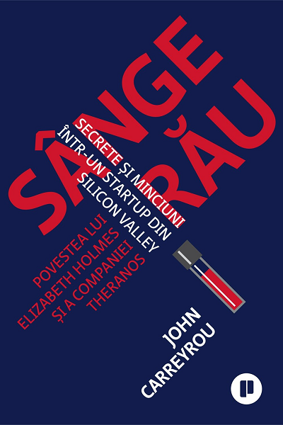 Sânge rău. Secrete și minciuni într-un startup din Silicon Valley de John Carreyrou