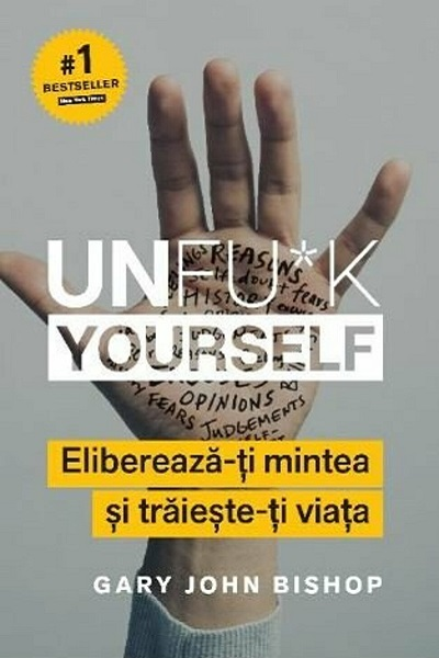 Unfu*k Yourself. Eliberează-ți mintea și trăiește-ti viața de Gary John Bishop