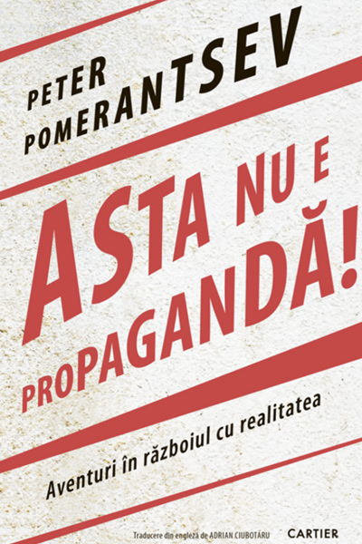 Asta nu e propagandă! de Peter Pomerantsev