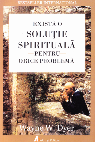 Există o soluție spirituală pentru orice problemă de Wayne Dyer