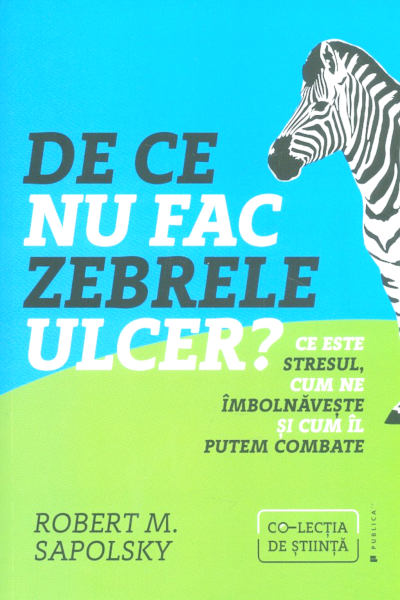 De ce nu fac zebrele ulcer? de Robert M. Sapolsky