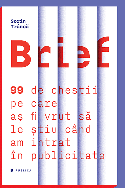 Brief. 99 de chestii pe care aș fi vrut să le știu când am intrat în publicitate de Sorin Trâncă