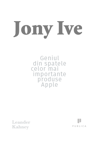 Jony Ive. Geniul din spatele celor mai importante produse Apple de Leander Kahney